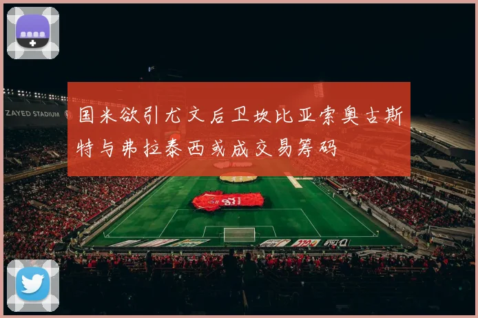国米欲引尤文后卫坎比亚索奥古斯特与弗拉泰西或成交易筹码