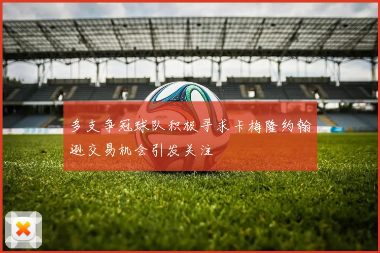 多支争冠球队积极寻求卡梅隆约翰逊交易机会引发关注