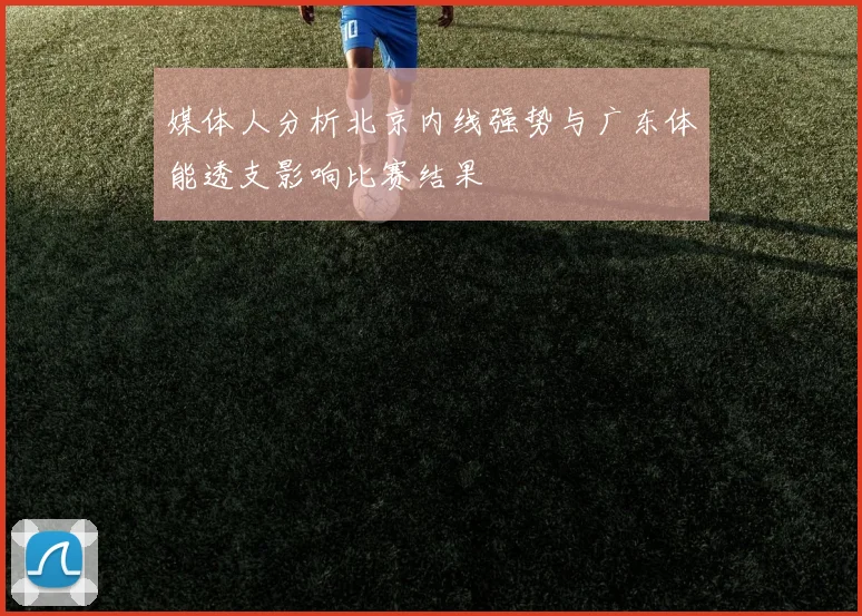 媒体人分析北京内线强势与广东体能透支影响比赛结果
