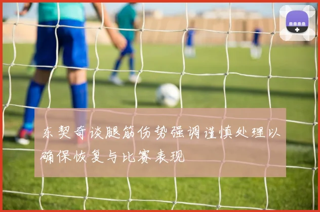 东契奇谈腿筋伤势强调谨慎处理以确保恢复与比赛表现