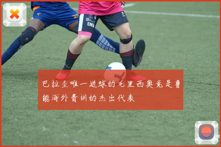 巴拉圭唯一进球的毛里西奥竟是鲁能海外青训的杰出代表