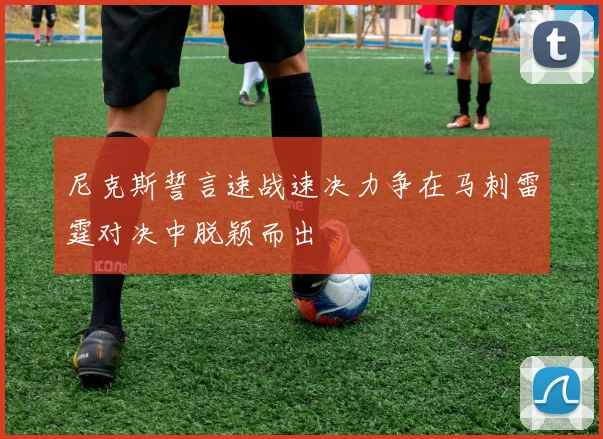 尼克斯誓言速战速决力争在马刺雷霆对决中脱颖而出
